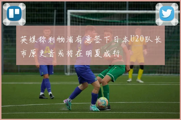 英媒称利物浦有意签下日本U20队长市原吏音或将在明夏成行
