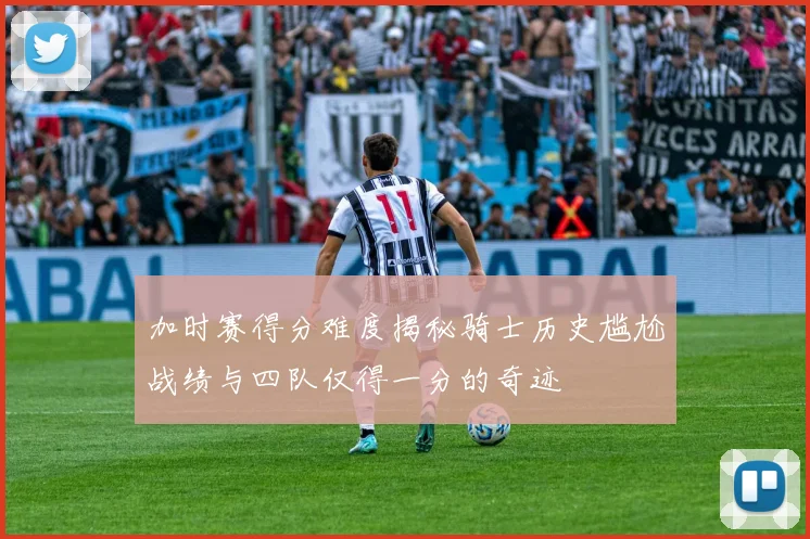 加时赛得分难度揭秘骑士历史尴尬战绩与四队仅得一分的奇迹