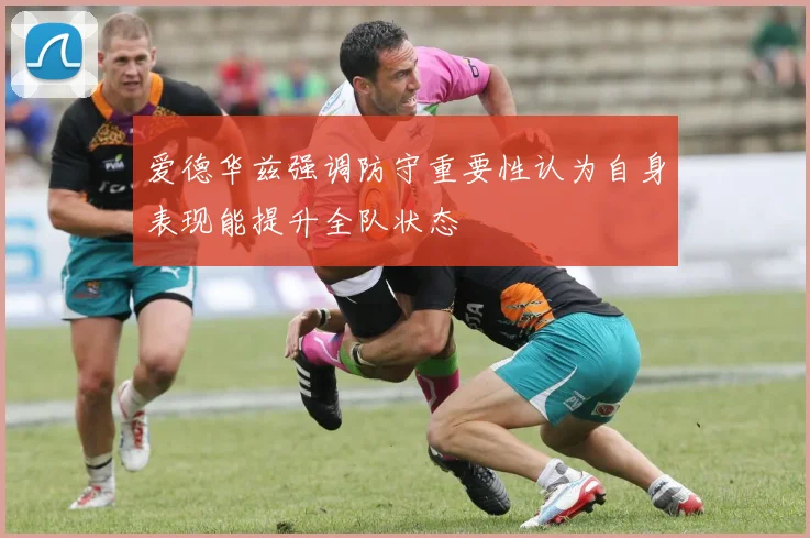 爱德华兹强调防守重要性认为自身表现能提升全队状态