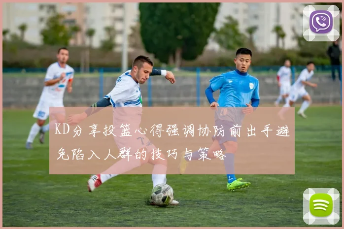 KD分享投篮心得强调协防前出手避免陷入人群的技巧与策略