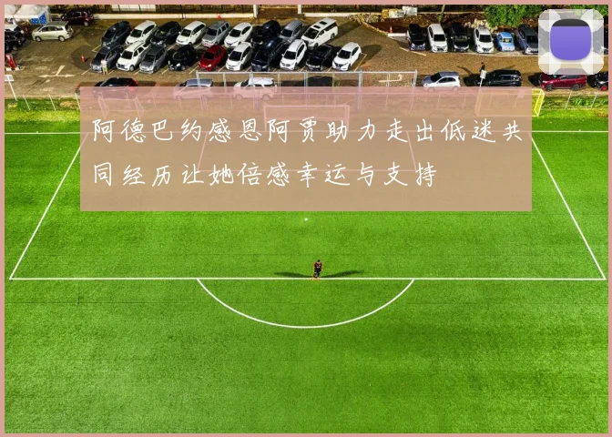阿德巴约感恩阿贾助力走出低迷共同经历让她倍感幸运与支持