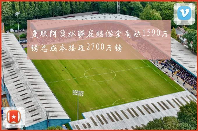 曼联阿莫林解雇赔偿金高达1590万镑总成本接近2700万镑