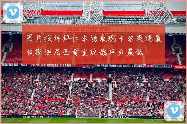 图片报评拜仁本场表现卡尔表现最佳斯坦尼西奇金玟哉评分最低