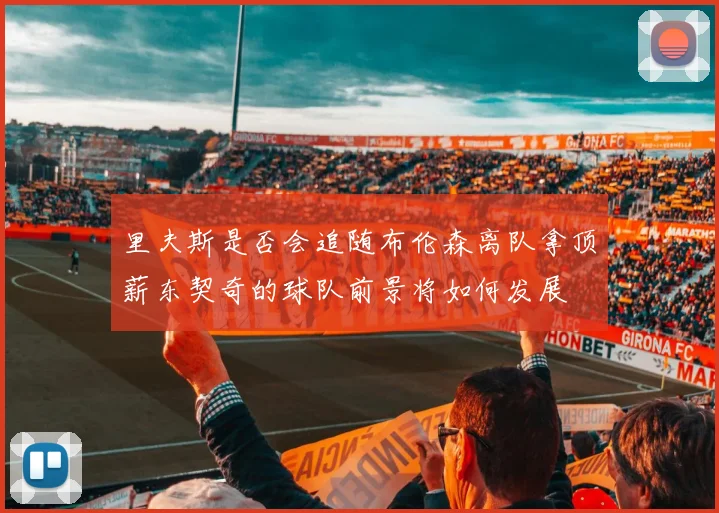 里夫斯是否会追随布伦森离队拿顶薪东契奇的球队前景将如何发展