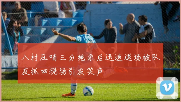 八村压哨三分绝杀后迅速退场被队友抓回现场引发笑声