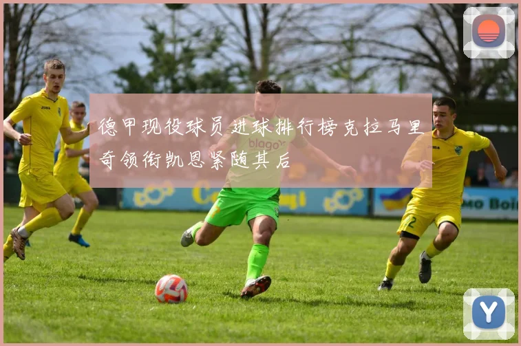 德甲现役球员进球排行榜克拉马里奇领衔凯恩紧随其后