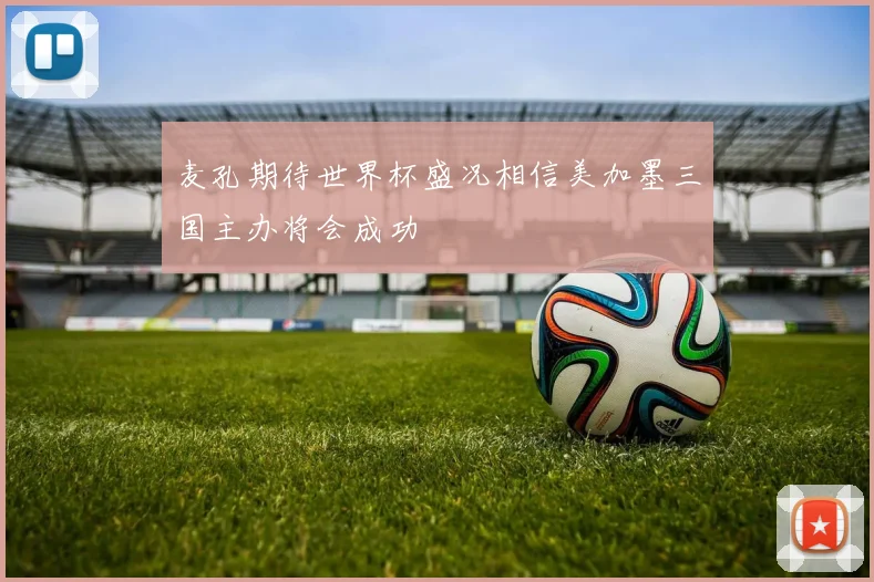 麦孔期待世界杯盛况相信美加墨三国主办将会成功