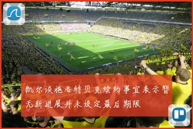 凯尔谈施洛特贝克续约事宜表示暂无新进展并未设定最后期限