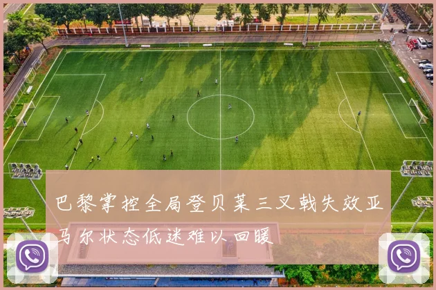 巴黎掌控全局登贝莱三叉戟失效亚马尔状态低迷难以回暖