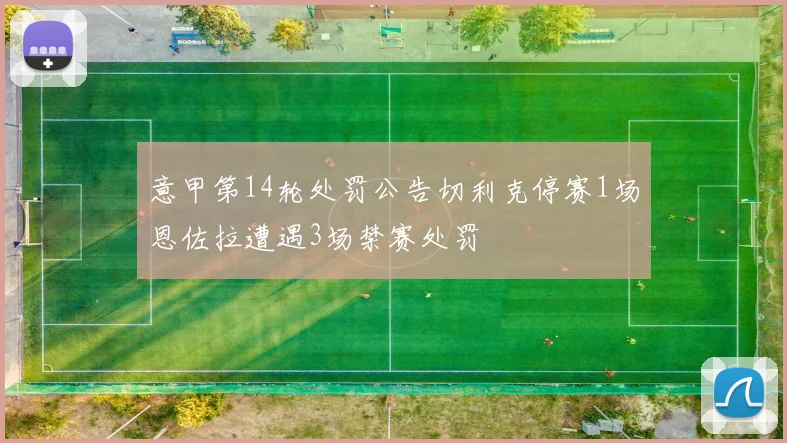 意甲第14轮处罚公告切利克停赛1场恩佐拉遭遇3场禁赛处罚