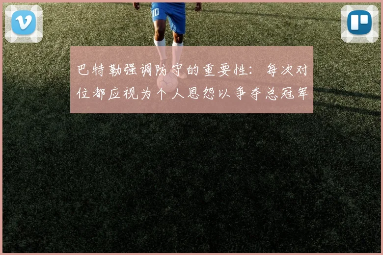 巴特勒强调防守的重要性：每次对位都应视为个人恩怨以争夺总冠军
