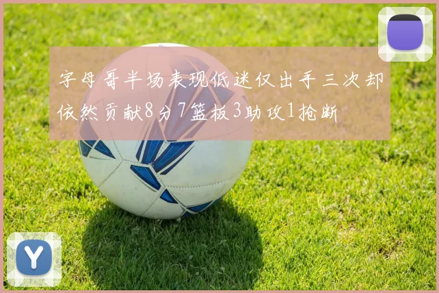 字母哥半场表现低迷仅出手三次却依然贡献8分7篮板3助攻1抢断