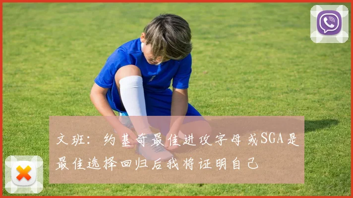 文班：约基奇最佳进攻字母或SGA是最佳选择回归后我将证明自己
