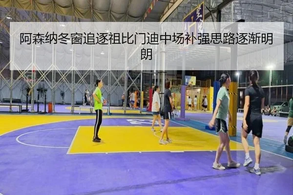 阿森纳冬窗追逐祖比门迪中场补强思路逐渐明朗